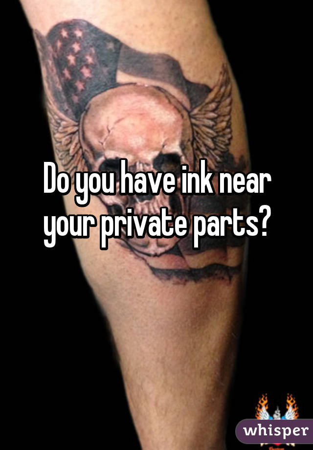 Do you have ink near your private parts?
