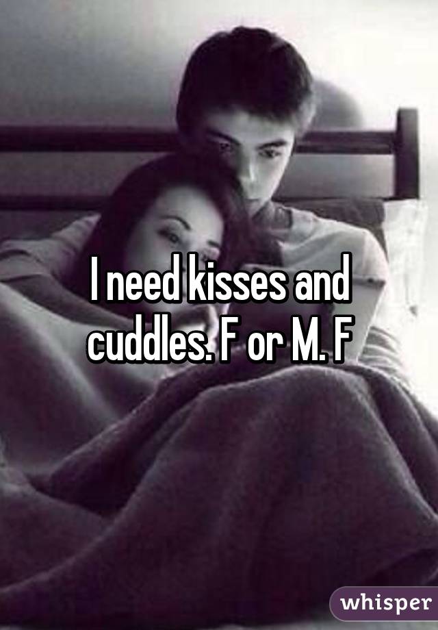 I need kisses and cuddles. F or M. F