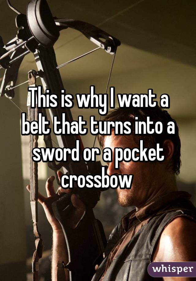 This is why I want a belt that turns into a sword or a pocket crossbow 