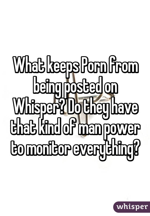 What keeps Porn from being posted on Whisper? Do they have that kind of man power to monitor everything?