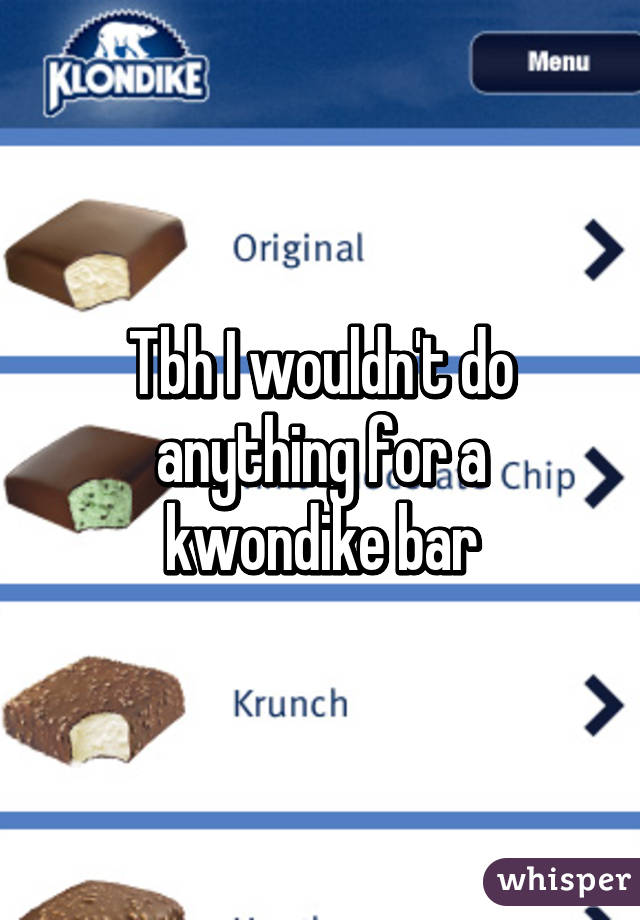 Tbh I wouldn't do anything for a kwondike bar