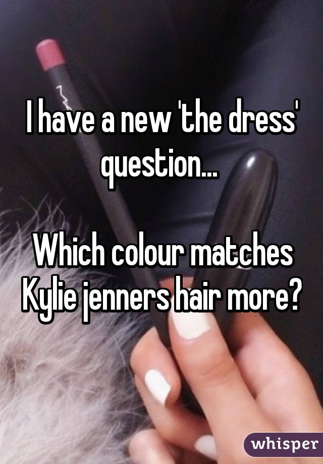 I have a new 'the dress' question... 

Which colour matches Kylie jenners hair more? 