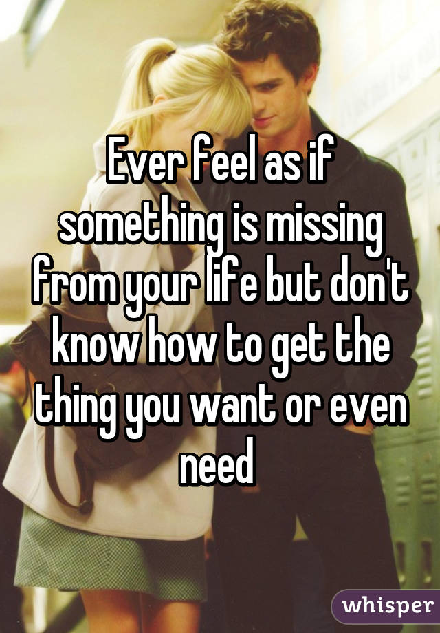 Ever feel as if something is missing from your life but don't know how to get the thing you want or even need 