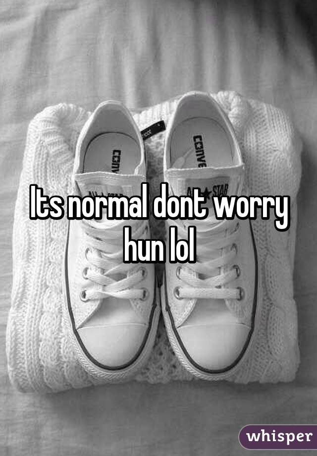 Its normal dont worry hun lol