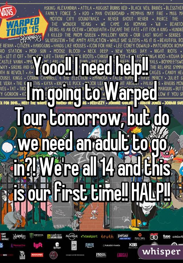 Yooo!! I need help!! 
I'm going to Warped Tour tomorrow, but do we need an adult to go in?! We're all 14 and this is our first time!! HALP!!