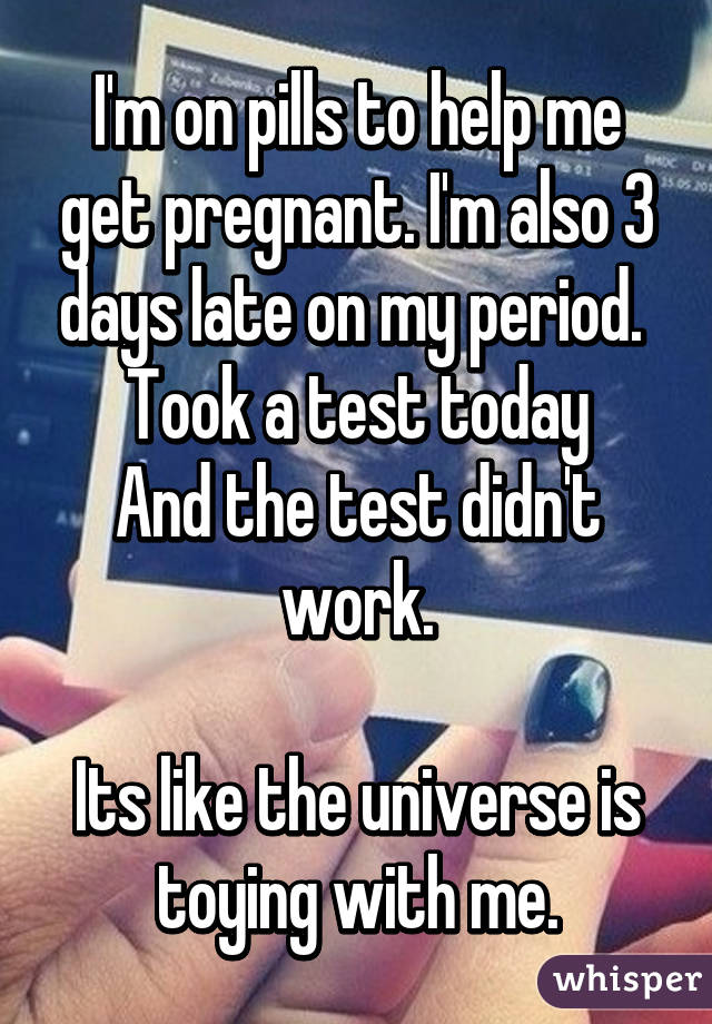 I'm on pills to help me get pregnant. I'm also 3 days late on my period. 
Took a test today
And the test didn't work.

Its like the universe is toying with me.