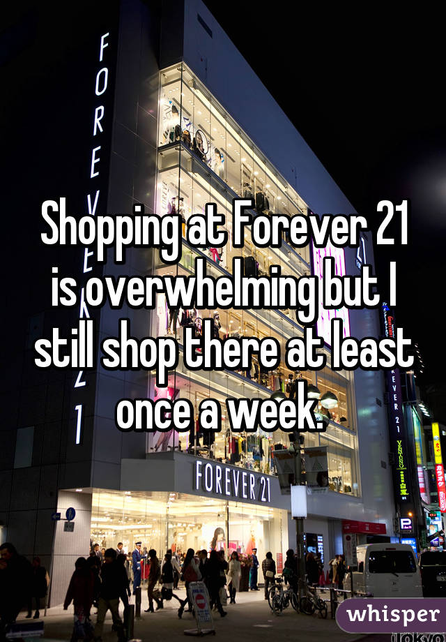 Shopping at Forever 21 is overwhelming but I still shop there at least once a week. 