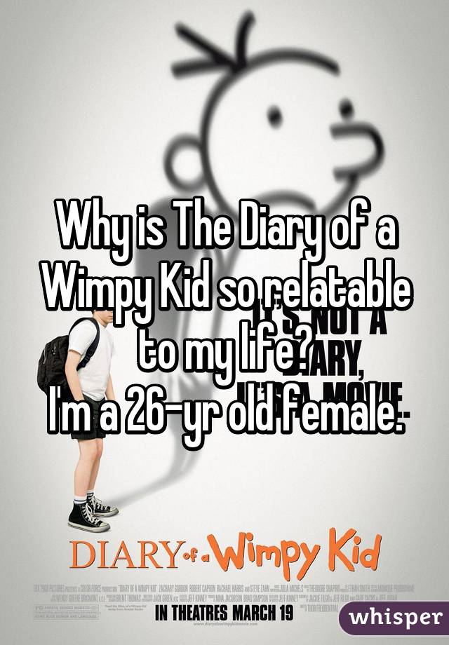 Why is The Diary of a Wimpy Kid so relatable to my life?
I'm a 26-yr old female.