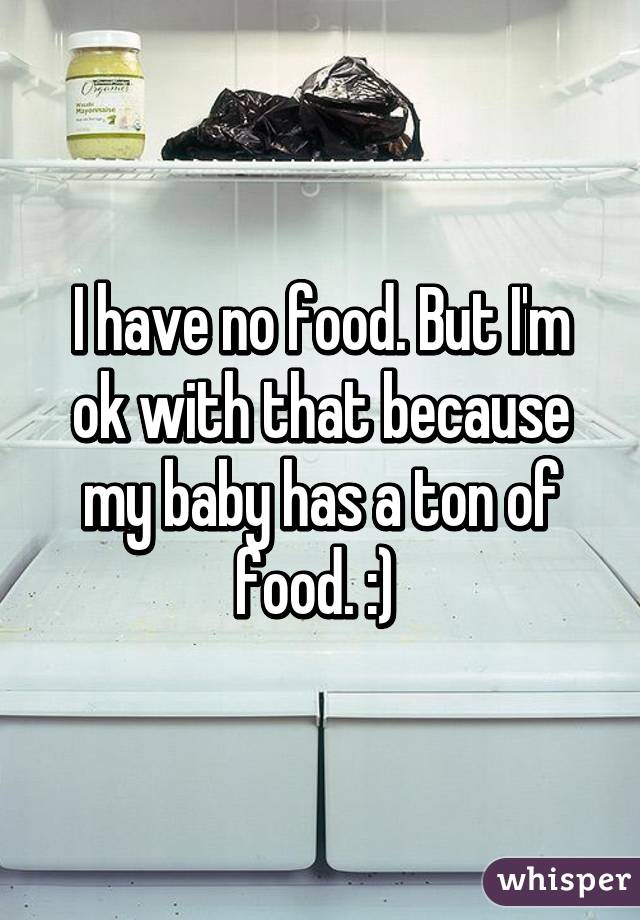 I have no food. But I'm ok with that because my baby has a ton of food. :) 