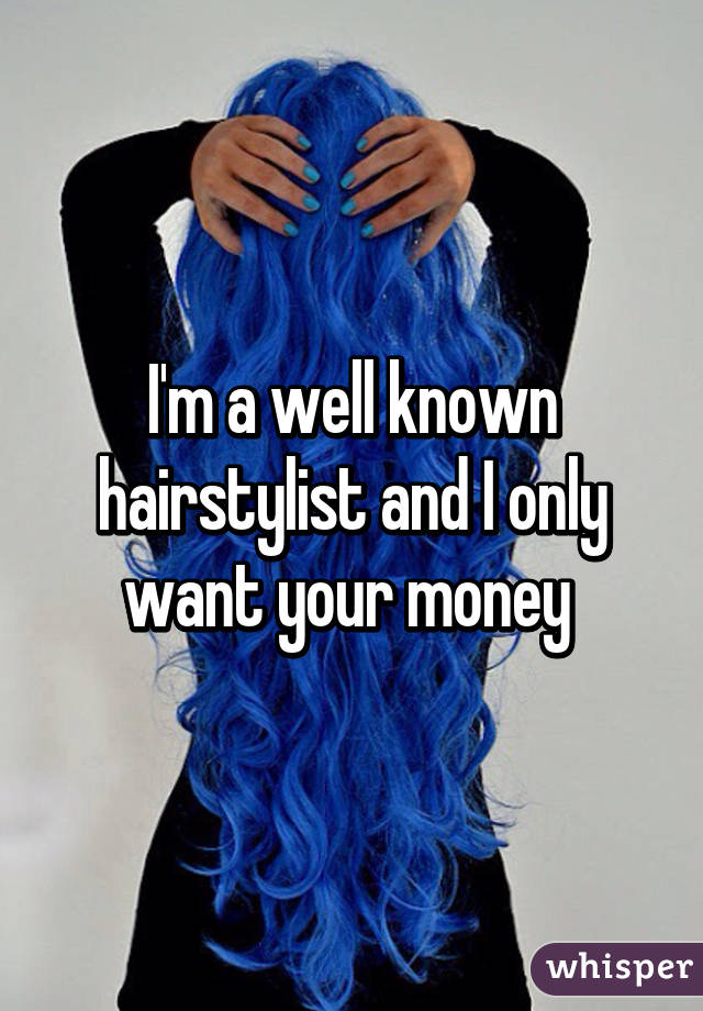 I'm a well known hairstylist and I only want your money 