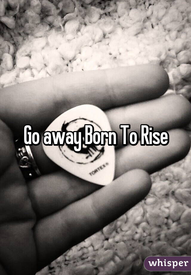 Go away Born To Rise