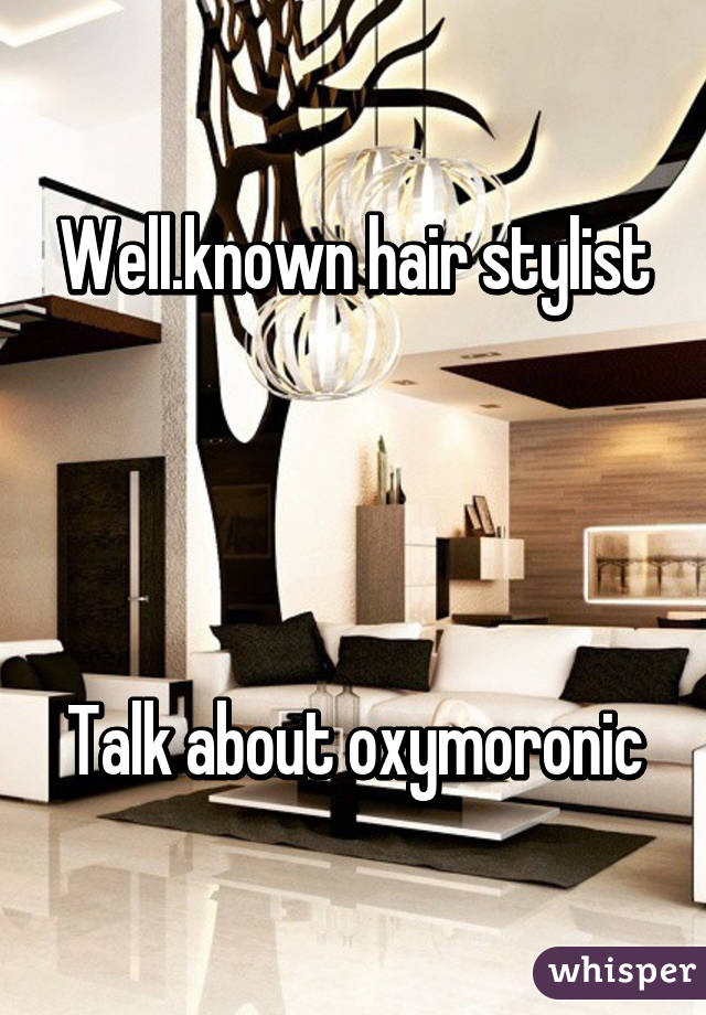 Well.known hair stylist




Talk about oxymoronic