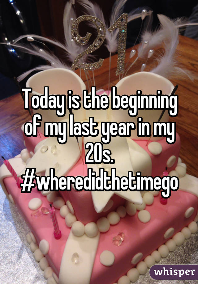 Today is the beginning of my last year in my 20s. #wheredidthetimego