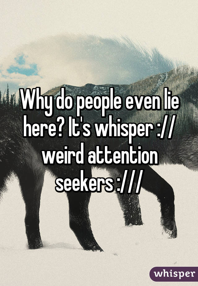 Why do people even lie here? It's whisper :// weird attention seekers :///