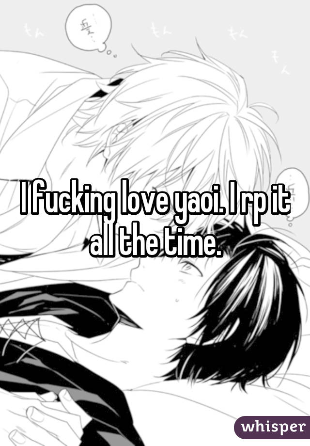 I fucking love yaoi. I rp it all the time.