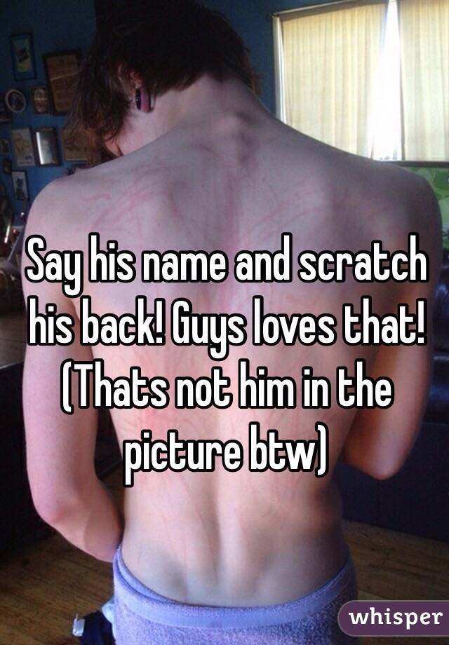 Say his name and scratch his back! Guys loves that! (Thats not him in the picture btw)