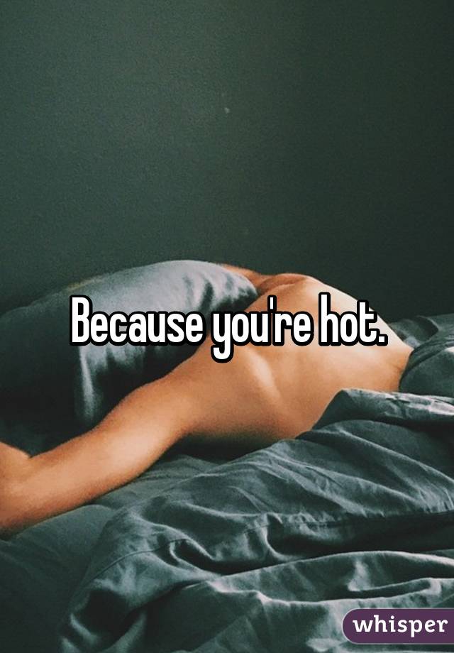 Because you're hot.