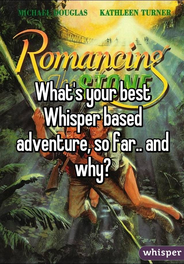 What's your best Whisper based adventure, so far.. and why?