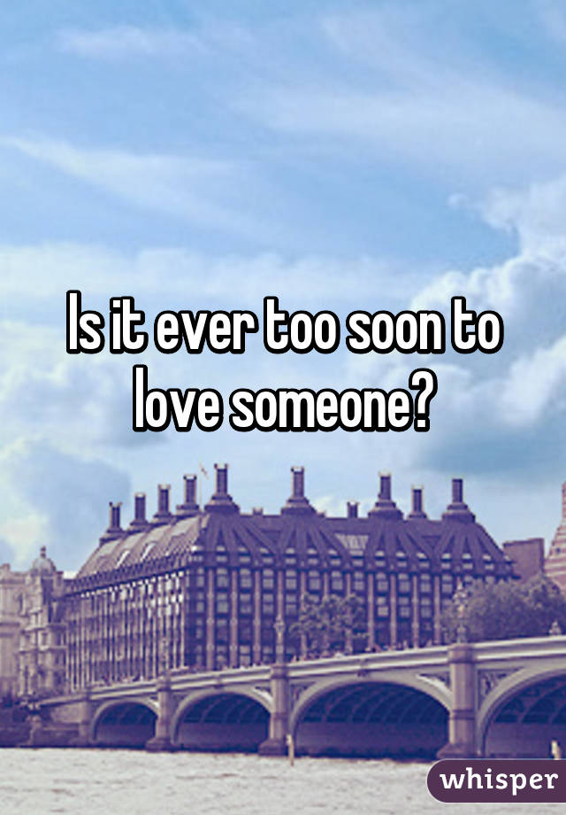 Is it ever too soon to love someone?
