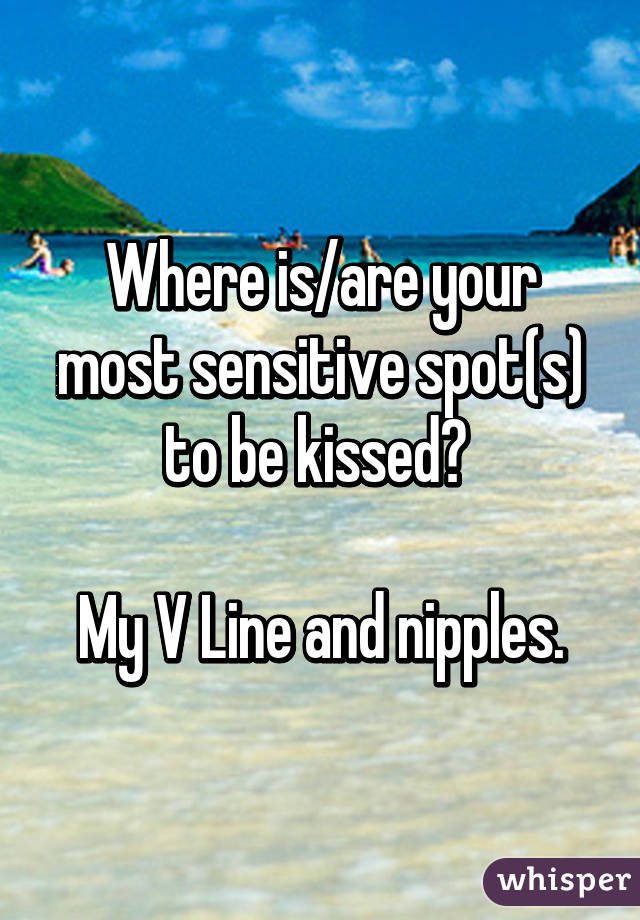 Where is/are your most sensitive spot(s) to be kissed? 

My V Line and nipples.