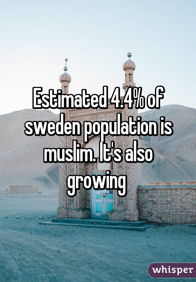 Estimated 4.4% of sweden population is muslim. It's also growing 