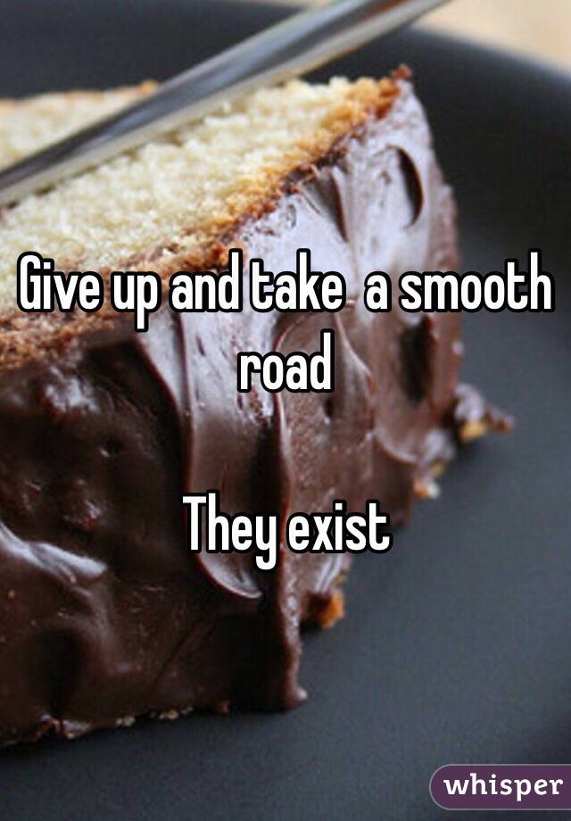 Give up and take  a smooth road 

They exist 