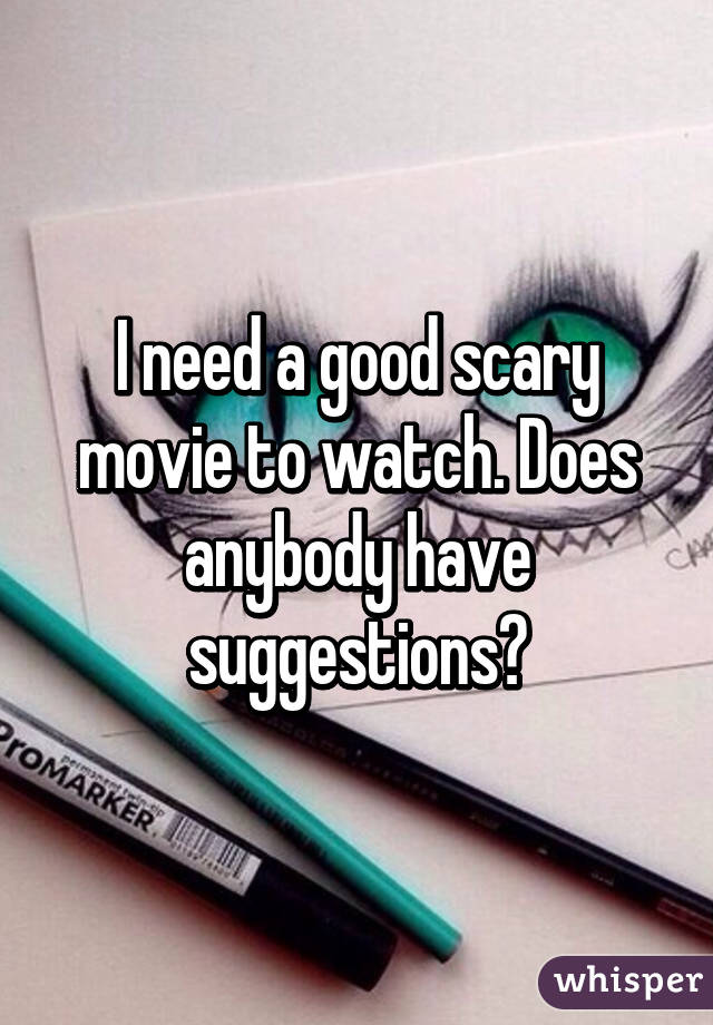 I need a good scary movie to watch. Does anybody have suggestions?