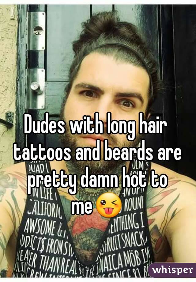 Dudes with long hair tattoos and beards are pretty damn hot to me😜