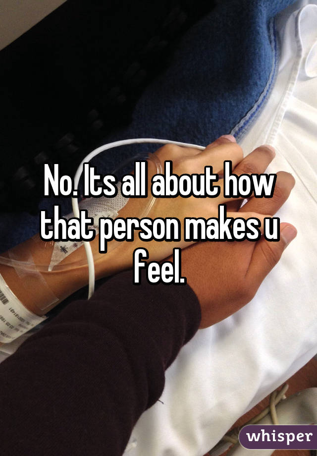 No. Its all about how that person makes u feel.