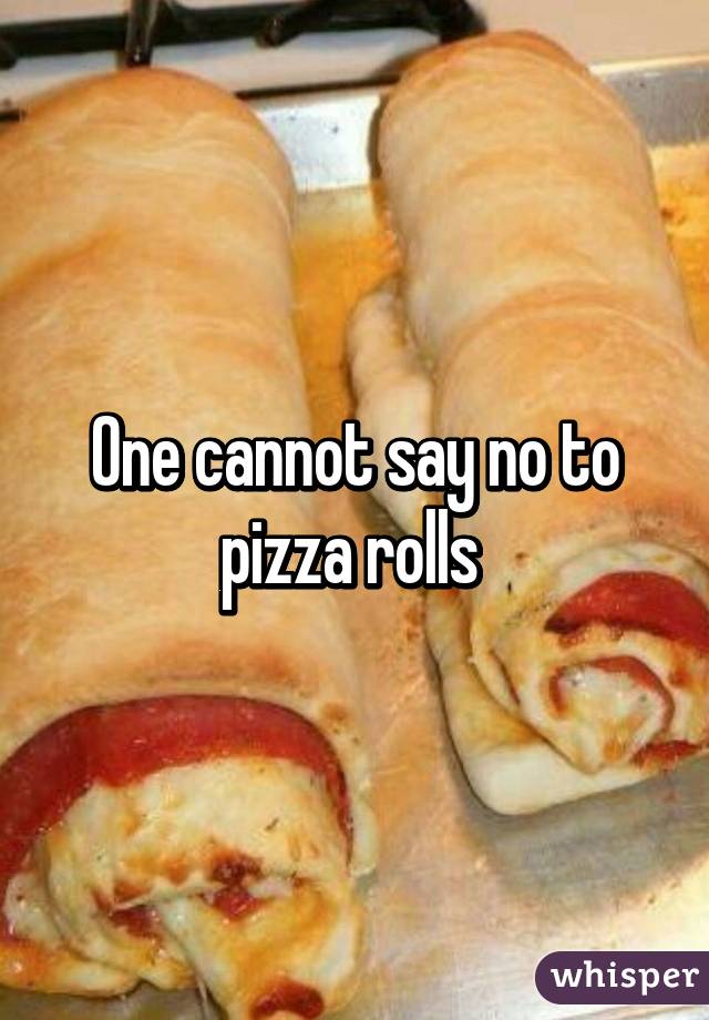 One cannot say no to pizza rolls 