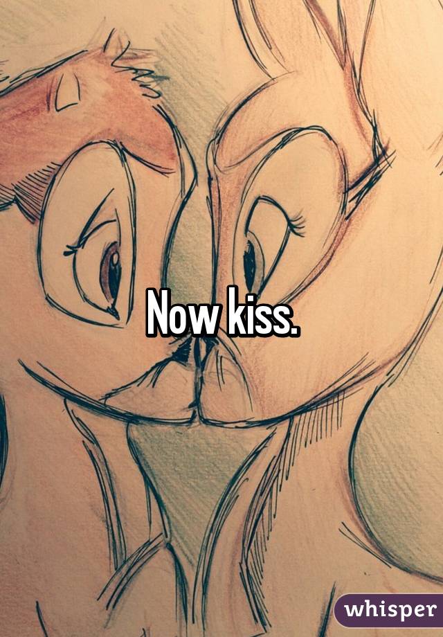 Now kiss.