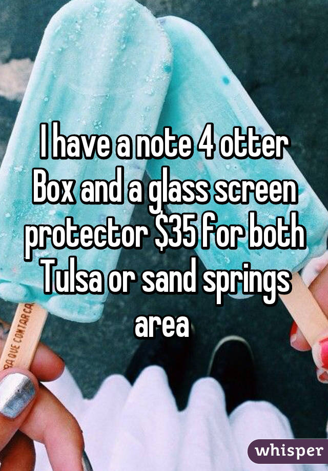 I have a note 4 otter Box and a glass screen protector $35 for both Tulsa or sand springs area 