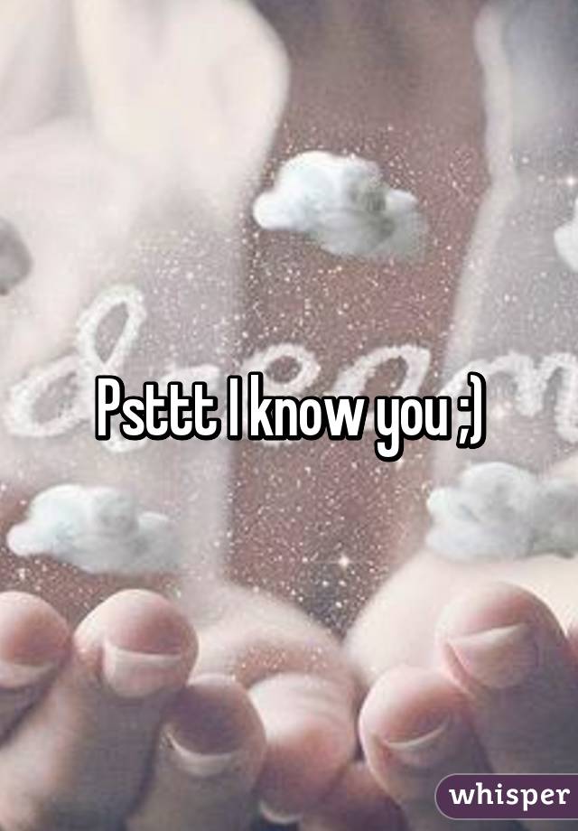 Psttt I know you ;)