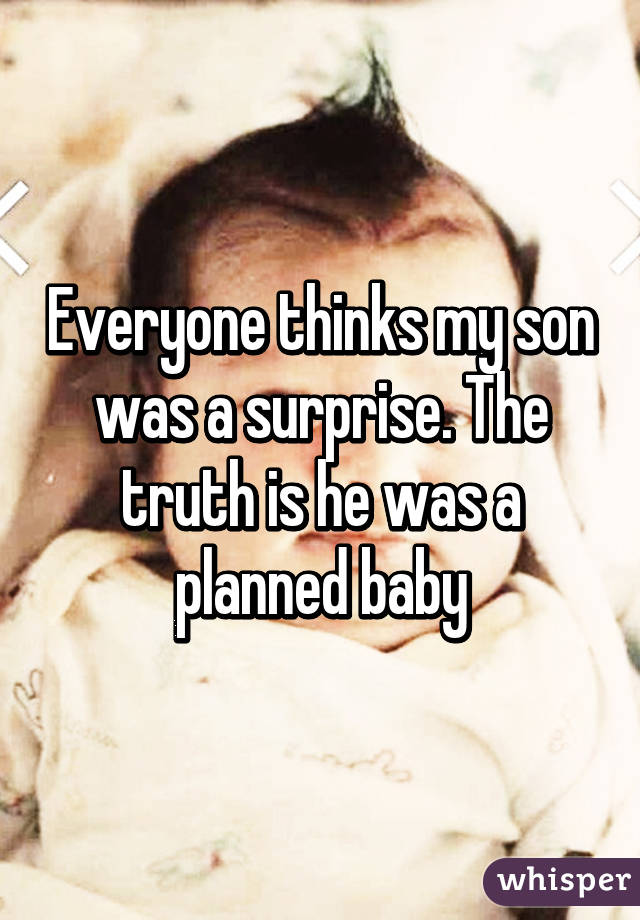 Everyone thinks my son was a surprise. The truth is he was a planned baby