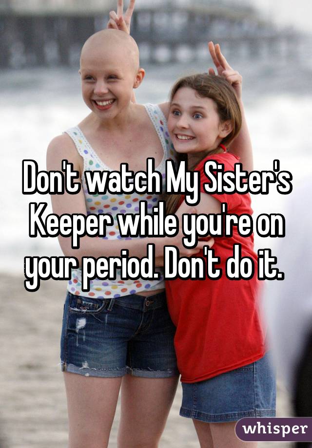 Don't watch My Sister's Keeper while you're on your period. Don't do it. 