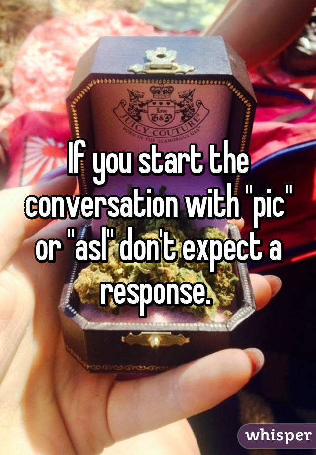 If you start the conversation with "pic" or "asl" don't expect a response. 