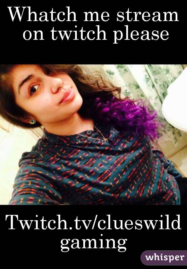 Whatch me stream on twitch please









Twitch.tv/clueswildgaming