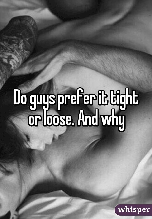 Do guys prefer it tight or loose. And why