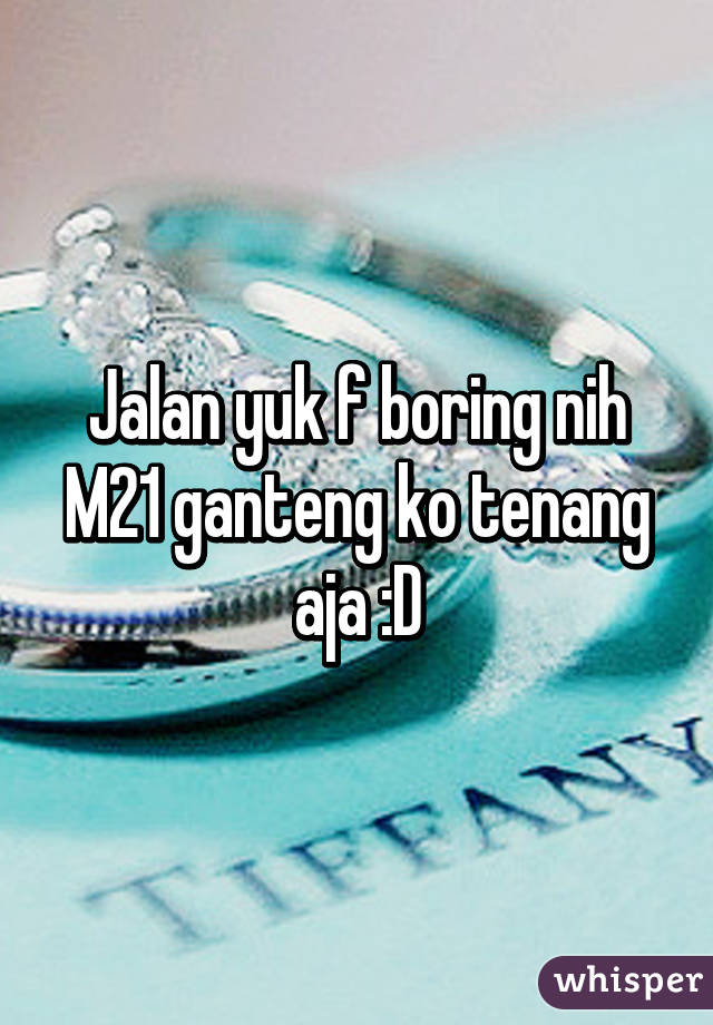 Jalan yuk f boring nih
M21 ganteng ko tenang aja :D