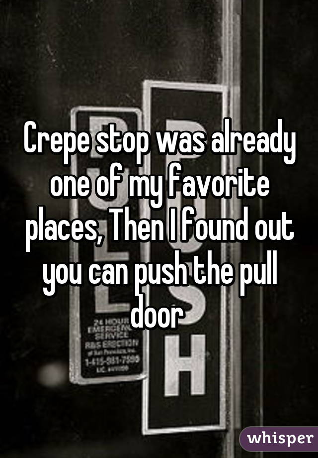 Crepe stop was already one of my favorite places, Then I found out you can push the pull door 