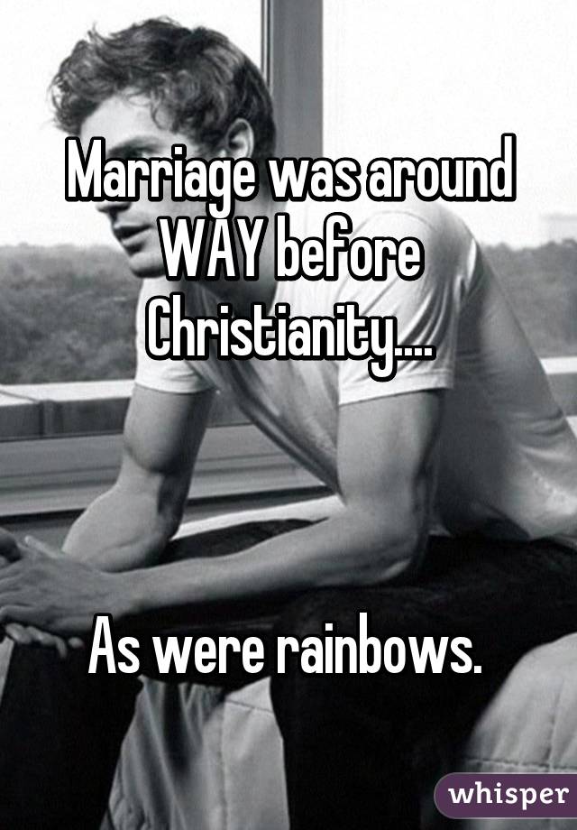 Marriage was around WAY before Christianity....



As were rainbows. 