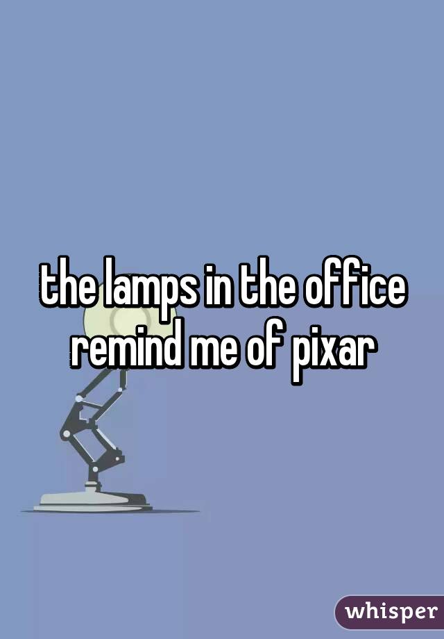 the lamps in the office remind me of pixar