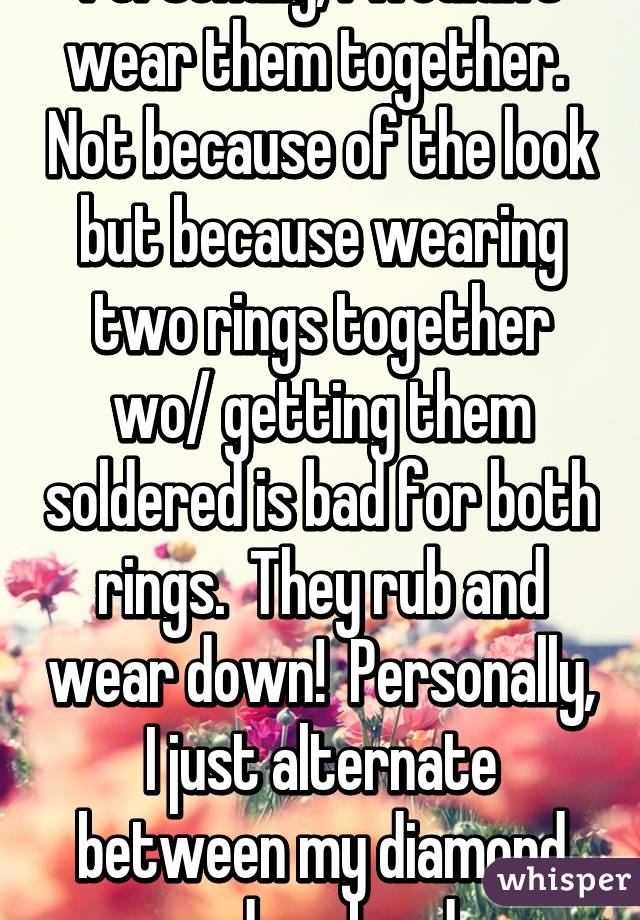 Personally, I wouldn't wear them together.  Not because of the look but because wearing two rings together wo/ getting them soldered is bad for both rings.  They rub and wear down!  Personally, I just alternate between my diamond and my band.