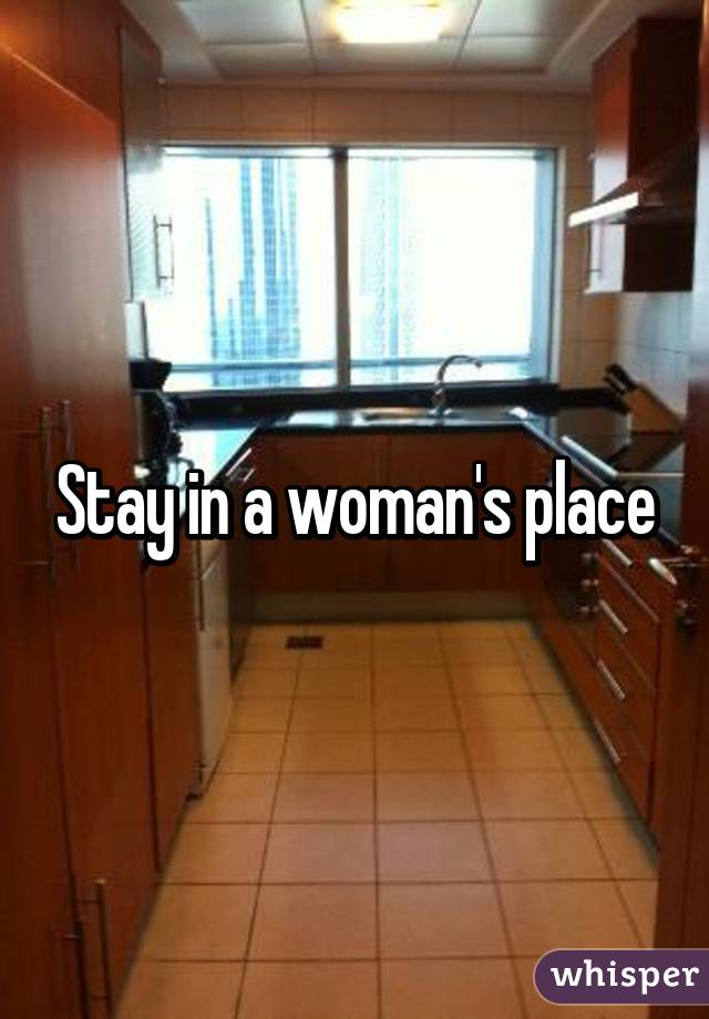 Stay in a woman's place