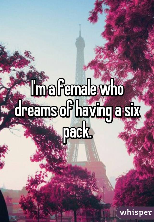 I'm a female who dreams of having a six pack.