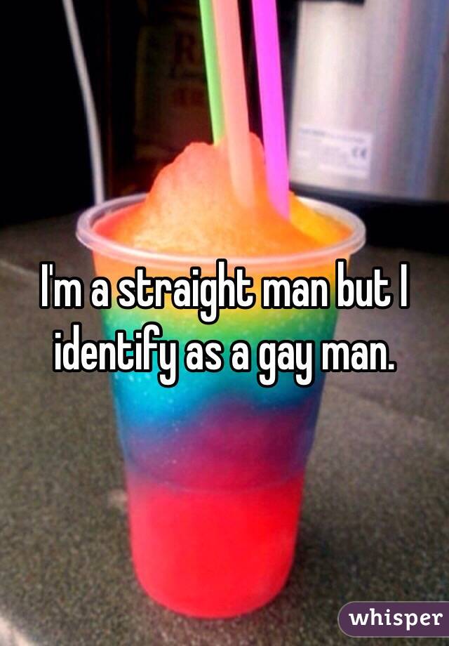 I'm a straight man but I identify as a gay man.