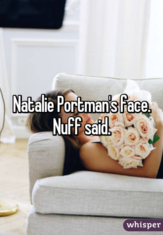 Natalie Portman's face. Nuff said.