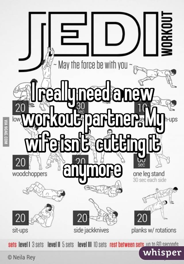 I really need a new workout partner. My wife isn't  cutting it anymore