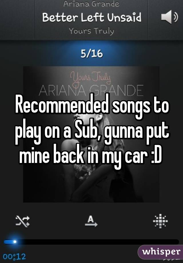 Recommended songs to play on a Sub, gunna put mine back in my car :D 