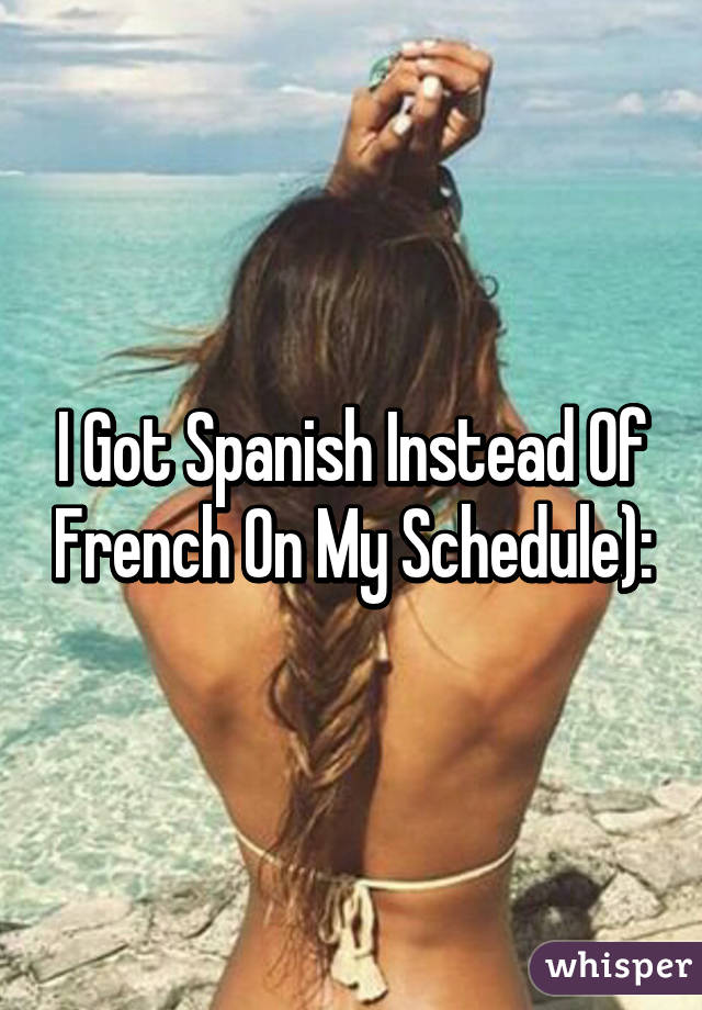 I Got Spanish Instead Of French On My Schedule):